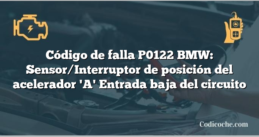 Código de falla P0122 BMW: Sensor/Interruptor de posición del acelerador 'A' Entrada baja del circuito