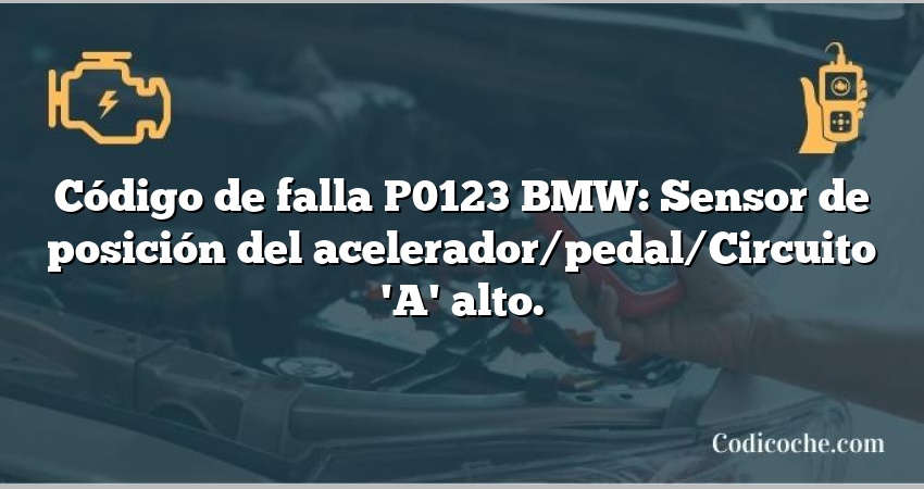 Código de falla P0123 BMW: Sensor de posición del acelerador/pedal/Circuito 'A' alto.