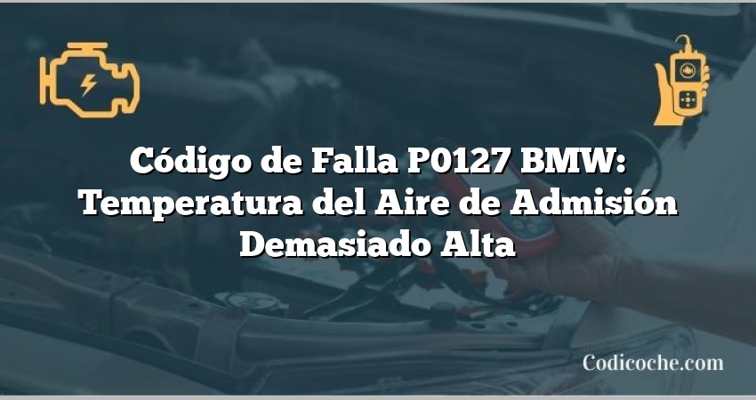 Código de Falla P0127 BMW: Temperatura del Aire de Admisión Demasiado Alta