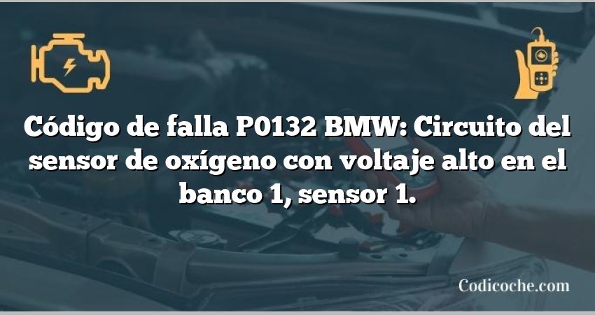 Código de falla P0132 BMW: Circuito del sensor de oxígeno con voltaje alto en el banco 1, sensor 1.