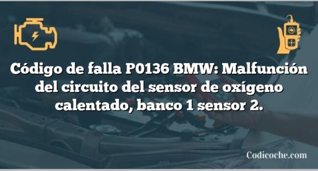 Código de falla P0136 BMW: Malfunción del circuito del sensor de oxígeno calentado, banco 1 sensor 2.