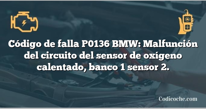 Código de falla P0136 BMW: Malfunción del circuito del sensor de oxígeno calentado, banco 1 sensor 2.