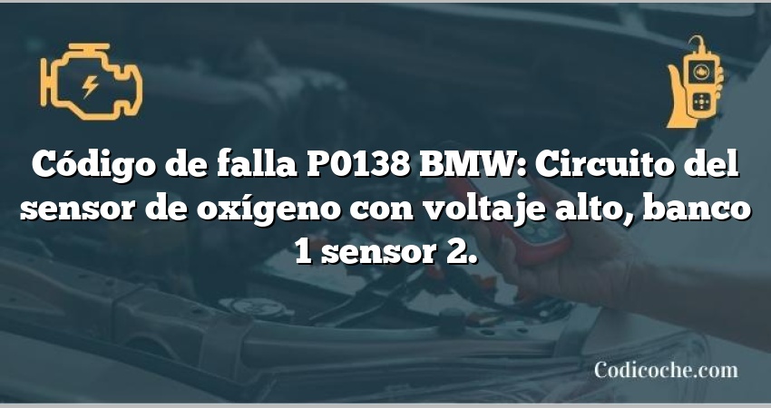 Código de falla P0138 BMW: Circuito del sensor de oxígeno con voltaje alto, banco 1 sensor 2.