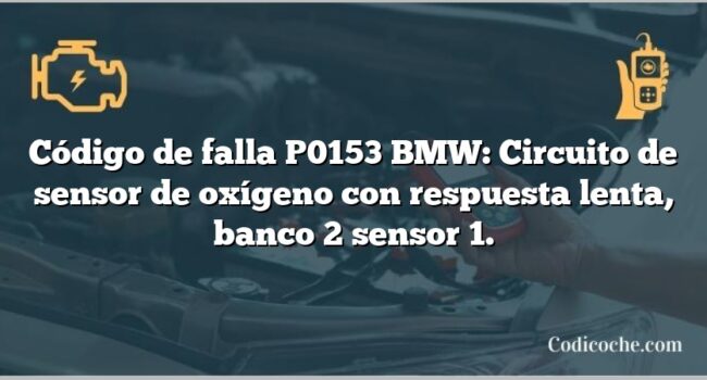 Código de falla P0153 BMW: Circuito de sensor de oxígeno con respuesta lenta, banco 2 sensor 1.