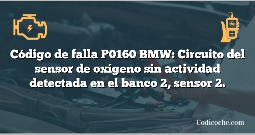 Código de falla P0160 BMW: Circuito del sensor de oxígeno sin actividad detectada en el banco 2, sensor 2.