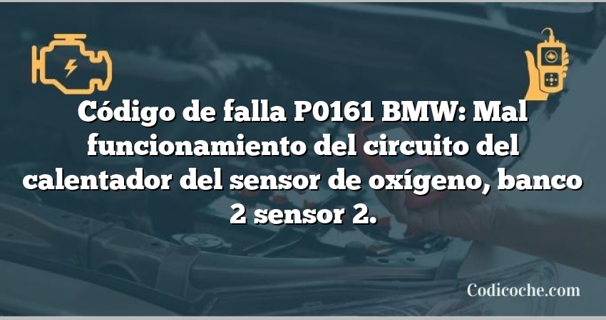 Código de falla P0161 BMW: Mal funcionamiento del circuito del calentador del sensor de oxígeno, banco 2 sensor 2.