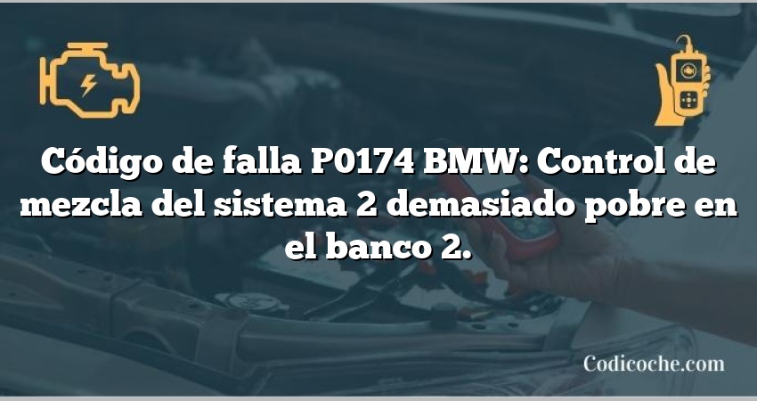 Código de falla P0174 BMW: Control de mezcla del sistema 2 demasiado pobre en el banco 2.