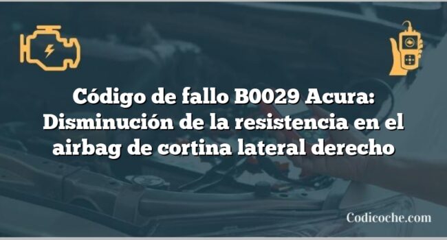 Código de Avería B0029 Acura: Disminución de la resistencia en el airbag de cortina lateral derecho