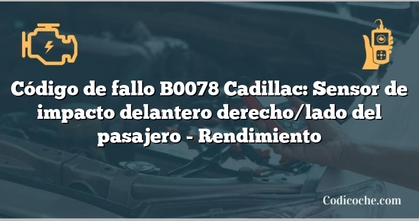 Código de fallo B0078 Cadillac: Sensor de impacto delantero derecho/lado del pasajero - Rendimiento