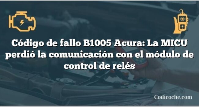 Código de Avería B1005 Acura: La MICU perdió la comunicación con el módulo de control de relés