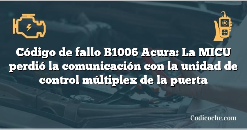 Código de Avería B1006 Acura: La MICU perdió la comunicación con la unidad de control múltiplex de la puerta