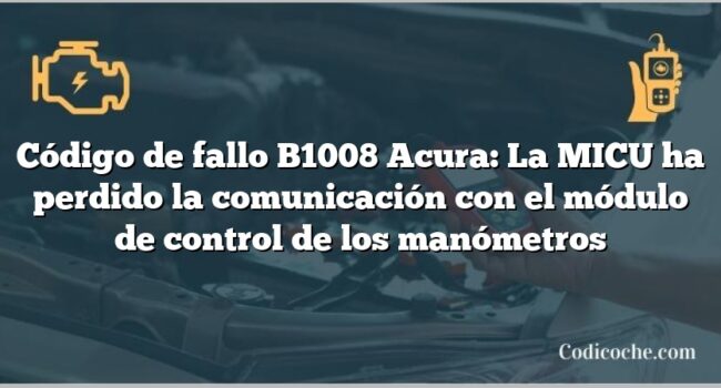 Código de Avería B1008 Acura: La MICU ha perdido la comunicación con el módulo de control de los manómetros