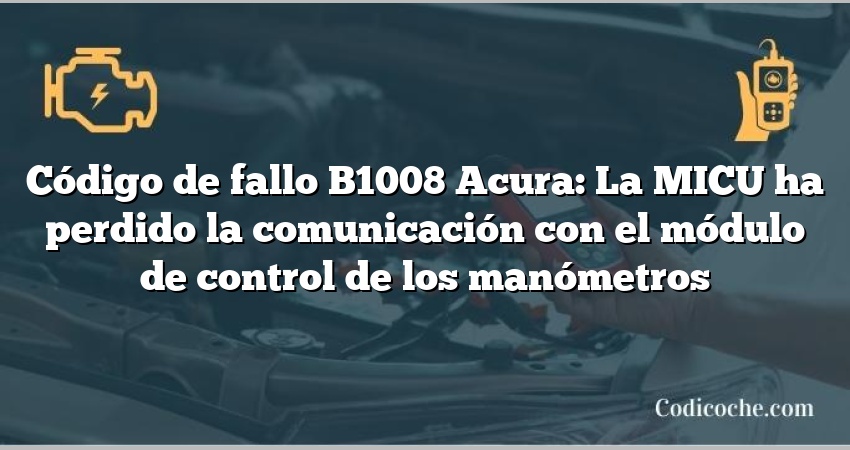 Código de Avería B1008 Acura: La MICU ha perdido la comunicación con el módulo de control de los manómetros