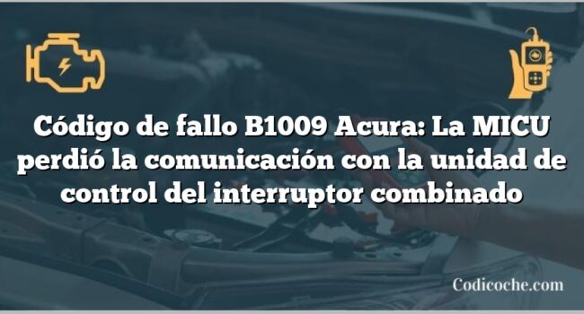 Código de Avería B1009 Acura: La MICU perdió la comunicación con la unidad de control del interruptor combinado