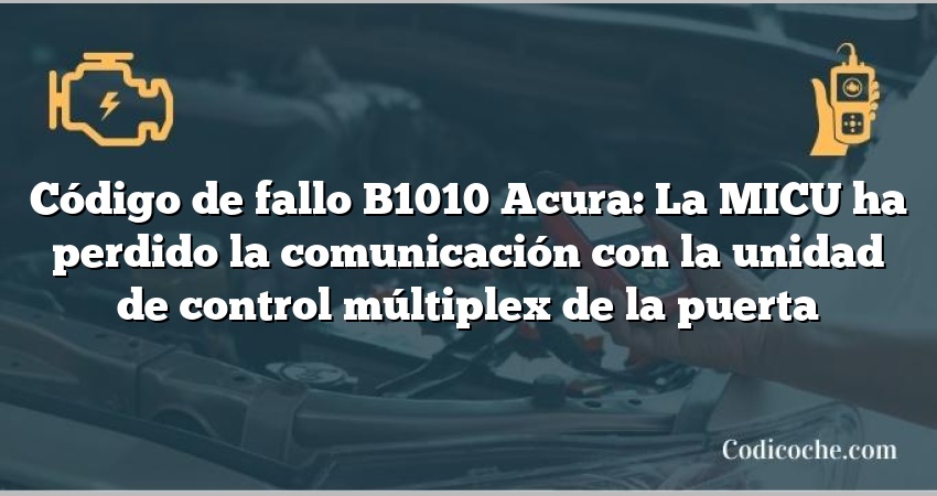 Código de Avería B1010 Acura: La MICU ha perdido la comunicación con la unidad de control múltiplex de la puerta