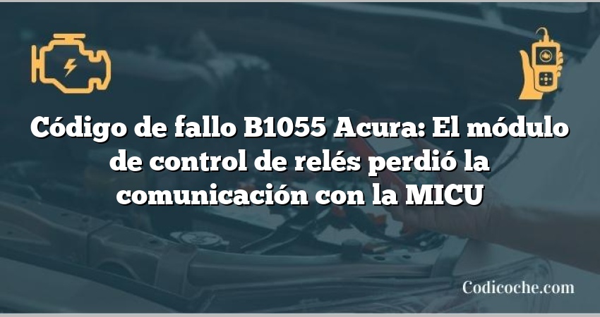 Código de Avería B1055 Acura: El módulo de control de relés perdió la comunicación con la MICU