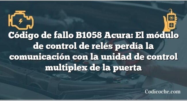 Código de Avería B1058 Acura: El módulo de control de relés perdía la comunicación con la unidad de control multiplex de la puerta