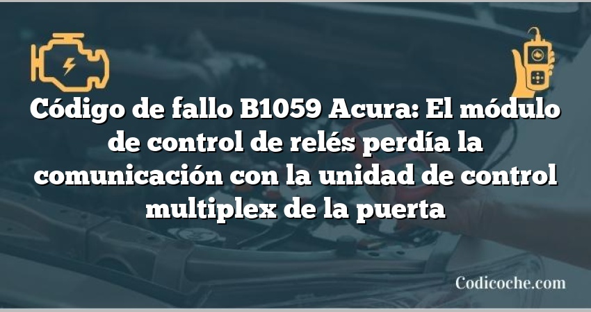 Código de Avería B1059 Acura: El módulo de control de relés perdía la comunicación con la unidad de control multiplex de la puerta