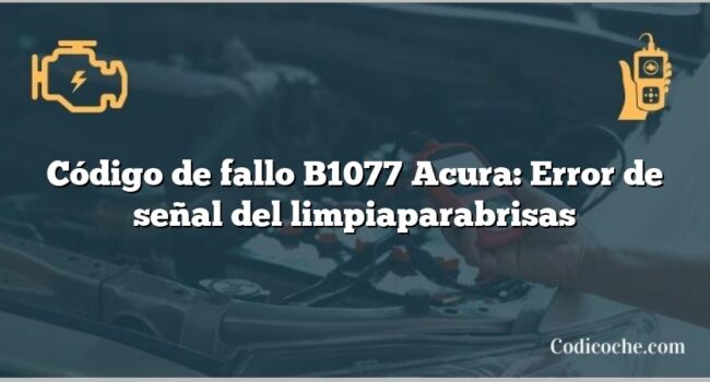 Código de Avería B1077 Acura: Error de señal del limpiaparabrisas