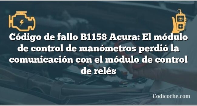 Código de Avería B1158 Acura: El módulo de control de manómetros perdió la comunicación con el módulo de control de relés