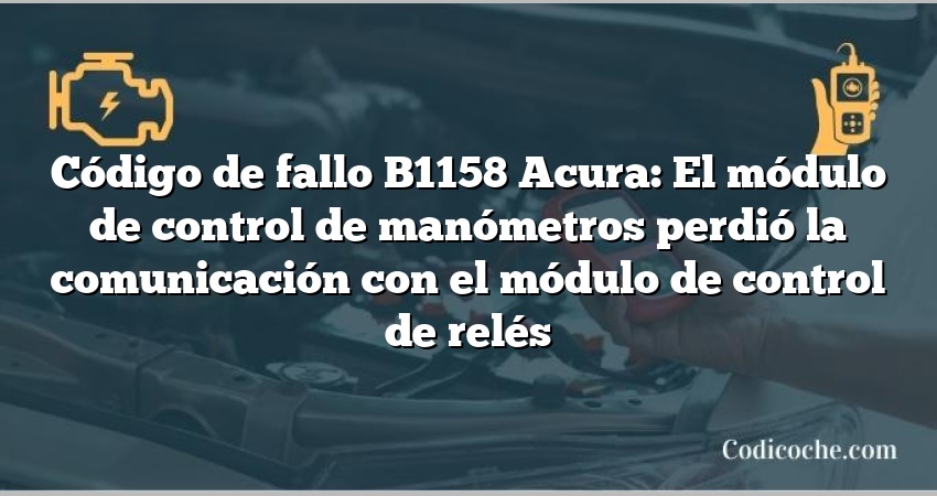 Código de Avería B1158 Acura: El módulo de control de manómetros perdió la comunicación con el módulo de control de relés