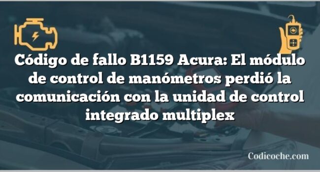 Código de Avería B1159 Acura: El módulo de control de manómetros perdió la comunicación con la unidad de control integrado multiplex