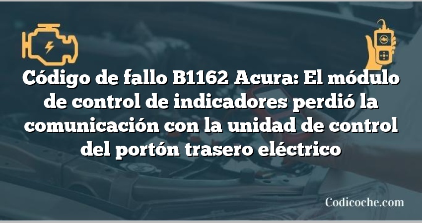 Código de Avería B1162 Acura: El módulo de control de indicadores perdió la comunicación con la unidad de control del portón trasero eléctrico