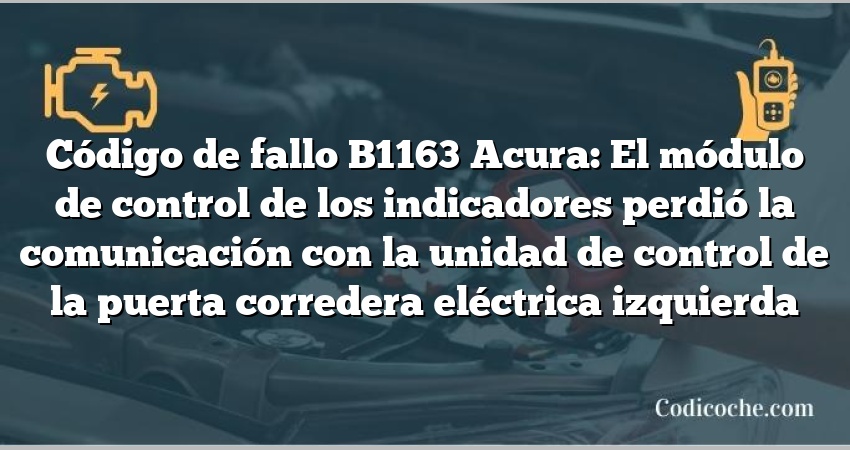 Código de Avería B1163 Acura: El módulo de control de los indicadores perdió la comunicación con la unidad de control de la puerta corredera eléctrica izquierda