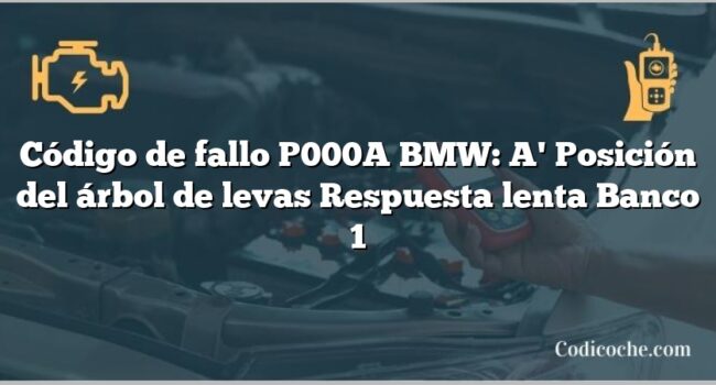 Código de Avería P000A BMW: A' Posición del árbol de levas Respuesta lenta Banco 1