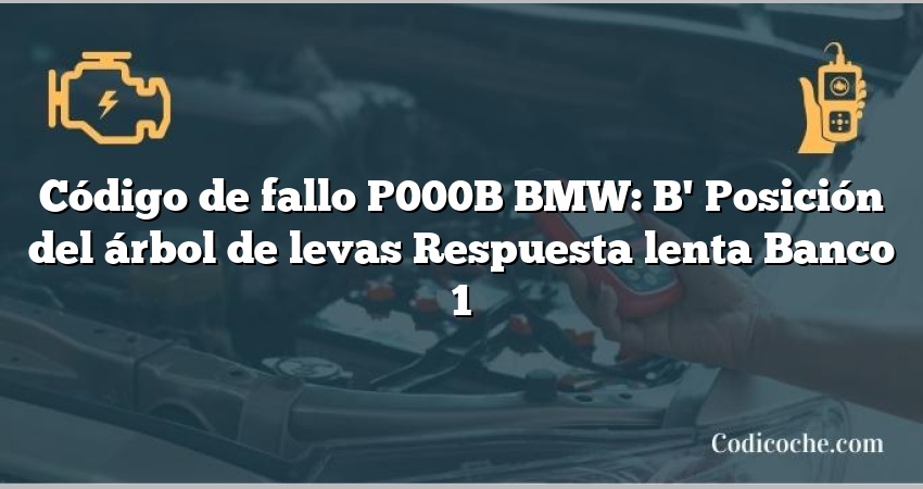 Código de Avería P000B BMW: B' Posición del árbol de levas Respuesta lenta Banco 1