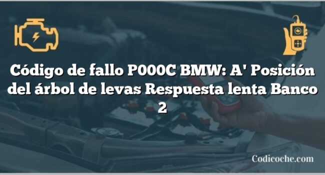 Código de Avería P000C BMW: A' Posición del árbol de levas Respuesta lenta Banco 2