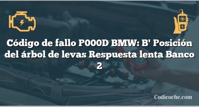 Código de Avería P000D BMW: B' Posición del árbol de levas Respuesta lenta Banco 2