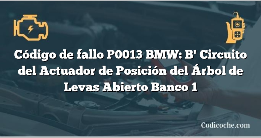 Código de fallo P0013 BMW: B' Circuito del Actuador de Posición del Árbol de Levas Abierto Banco 1