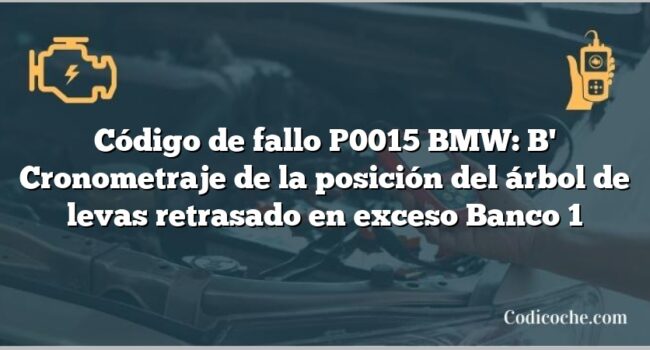 Código de fallo P0015 BMW: B' Cronometraje de la posición del árbol de levas retrasado en exceso Banco 1