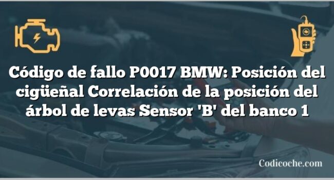 Código de fallo P0017 BMW: Posición del cigüeñal Correlación de la posición del árbol de levas Sensor 'B' del banco 1