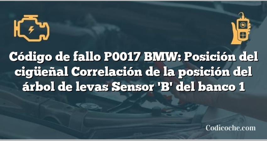 Código de fallo P0017 BMW: Posición del cigüeñal Correlación de la posición del árbol de levas Sensor 'B' del banco 1