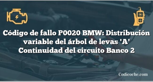 Código de fallo P0020 BMW: Distribución variable del árbol de levas 'A' Continuidad del circuito Banco 2