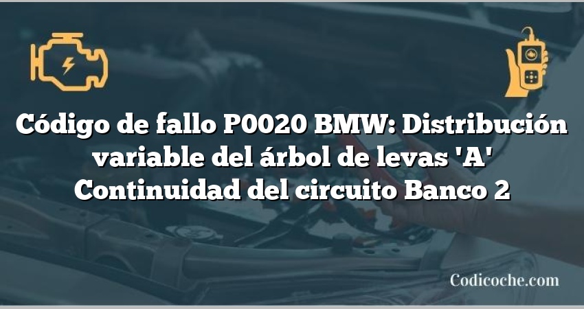 Código de fallo P0020 BMW: Distribución variable del árbol de levas 'A' Continuidad del circuito Banco 2