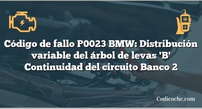 Código de fallo P0023 BMW: Distribución variable del árbol de levas 'B' Continuidad del circuito Banco 2