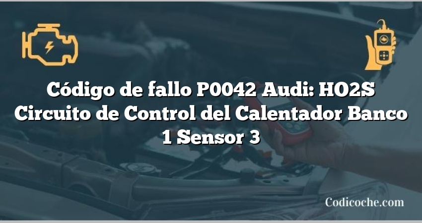 Código de Avería P0042 Audi: HO2S Circuito de Control del Calentador Banco 1 Sensor 3