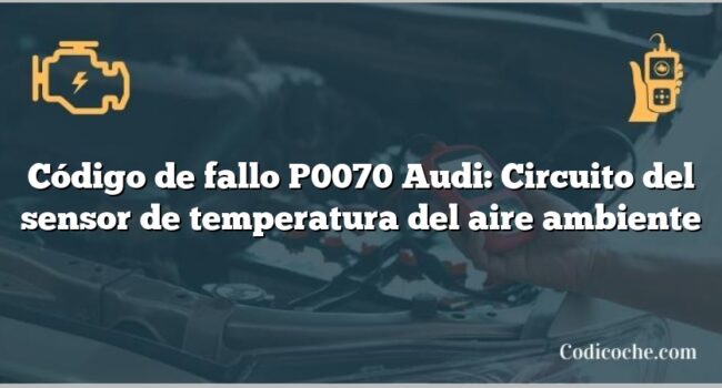 Código de Avería P0070 Audi: Circuito del sensor de temperatura del aire ambiente