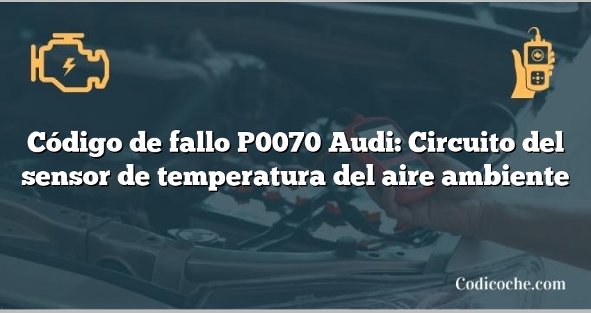 Código de Avería P0070 Audi: Circuito del sensor de temperatura del aire ambiente