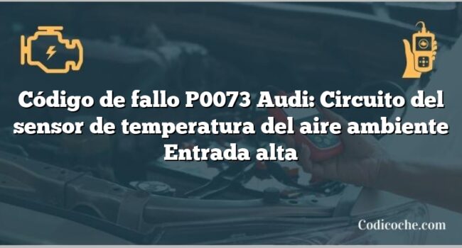 Código de Avería P0073 Audi: Circuito del sensor de temperatura del aire ambiente Entrada alta