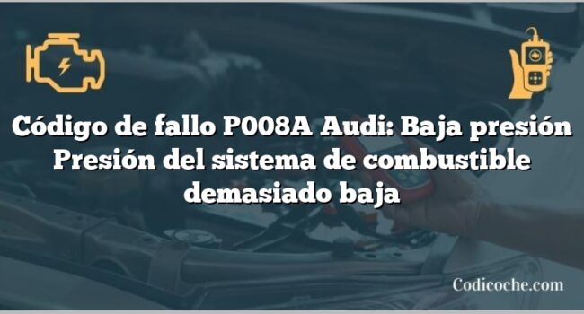 Código de Avería P008A Audi: Baja presión Presión del sistema de combustible demasiado baja