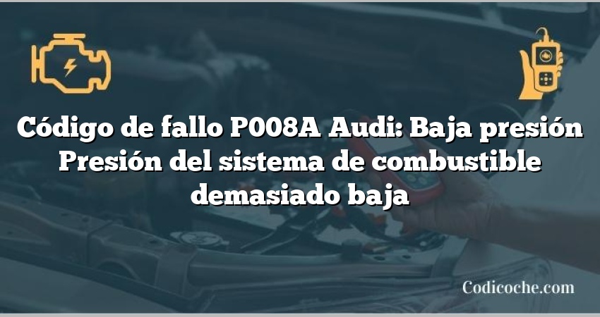 Código de Avería P008A Audi: Baja presión Presión del sistema de combustible demasiado baja