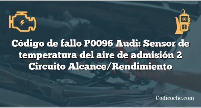 Código de Avería P0096 Audi: Sensor de temperatura del aire de admisión 2 Circuito Alcance/Rendimiento