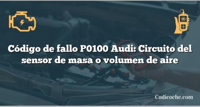 Código de Avería P0100 Audi: Circuito del sensor de masa o volumen de aire