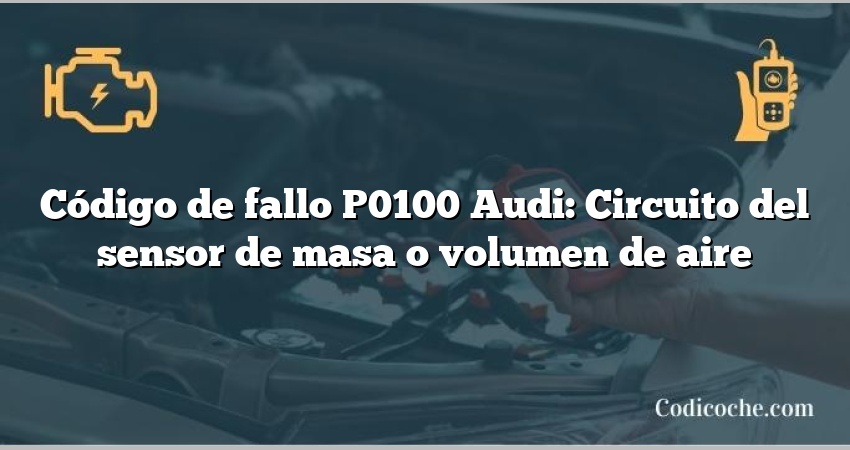 Código de Avería P0100 Audi: Circuito del sensor de masa o volumen de aire