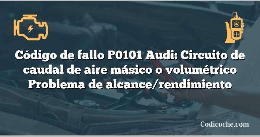 Código de Avería P0101 Audi: Circuito de caudal de aire másico o volumétrico Problema de alcance/rendimiento