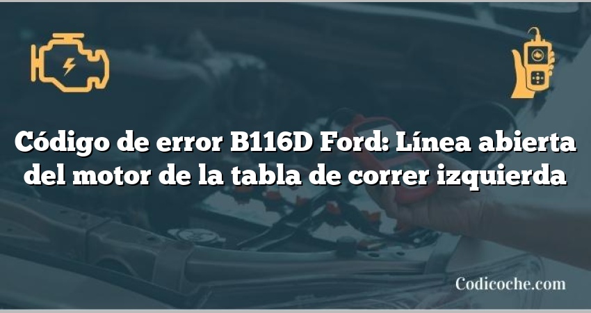 Código de error B116D Ford: Línea abierta del motor de la tabla de correr izquierda